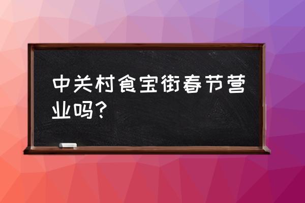 光耀东方最新消息 中关村食宝街春节营业吗？