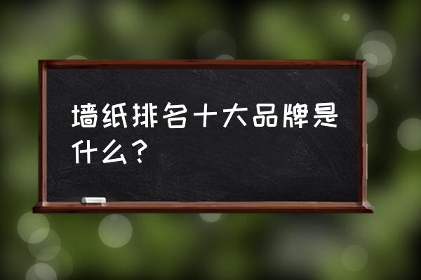 墙纸十大品牌2020 墙纸排名十大品牌是什么？