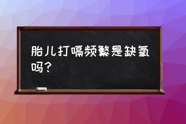 胎宝宝老打嗝 胎儿打嗝频繁是缺氧吗？