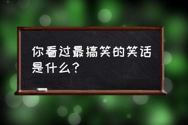 最搞笑的笑话排名第一 你看过最搞笑的笑话是什么？