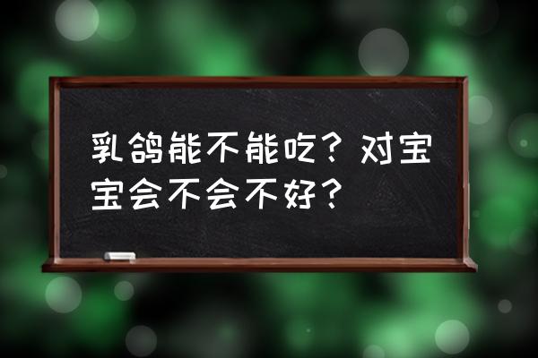 为什么鸽子汤容易回奶 乳鸽能不能吃？对宝宝会不会不好？