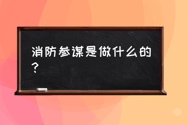 参谋长是干什么的 消防参谋是做什么的？