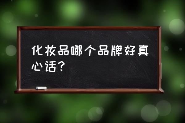 买什么品牌的化妆品好 化妆品哪个品牌好真心话？