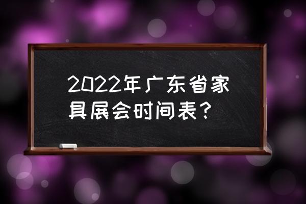 广州家具展地址 2022年广东省家具展会时间表？