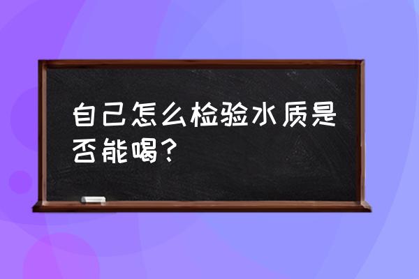 矿泉水检查水质 自己怎么检验水质是否能喝？