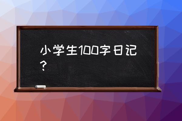 小学生日记大全100字左右 小学生100字日记？