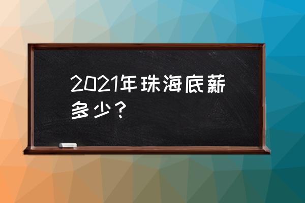 2020年广东各市最低工资 2021年珠海底薪多少？