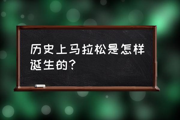 马拉松的起源于哪里 历史上马拉松是怎样诞生的？