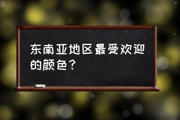 东南亚风格的颜色有哪些 东南亚地区最受欢迎的颜色？