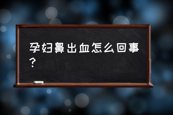 孕妇早上突然流鼻血 孕妇鼻出血怎么回事？