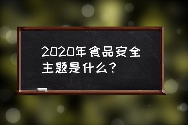 食品安全宣传周2020 2020年食品安全主题是什么？