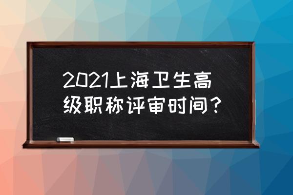 上海卫生高级职称评审公示 2021上海卫生高级职称评审时间？