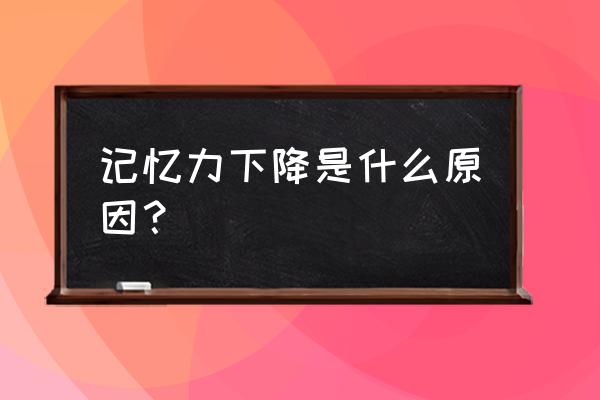 记忆力下降五大原因 记忆力下降是什么原因？