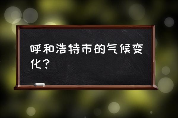 呼和浩特市气象 呼和浩特市的气候变化？