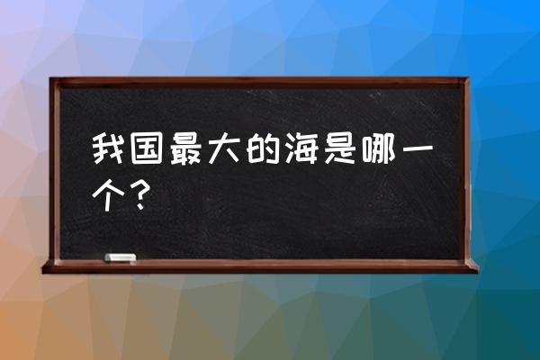 中国最大的海是哪个 我国最大的海是哪一个？