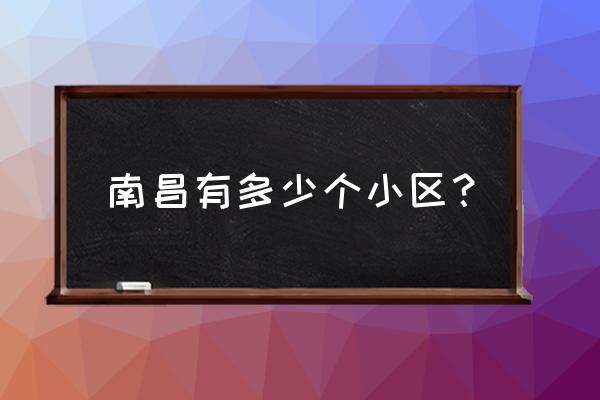 江西省南昌市滨江壹号 南昌有多少个小区？