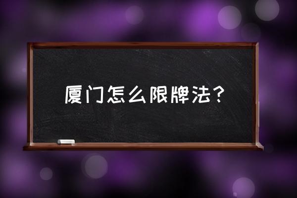 2019五一厦门限行 厦门怎么限牌法？