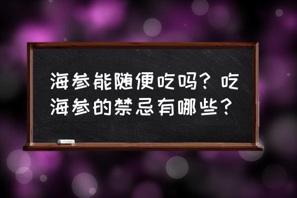 海参的营养价值及禁忌 海参能随便吃吗？吃海参的禁忌有哪些？