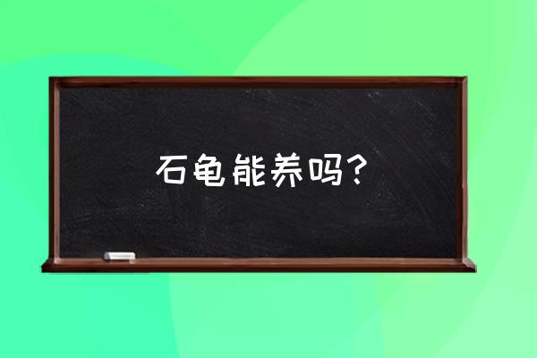 日本石龟是保护动物吗 石龟能养吗？