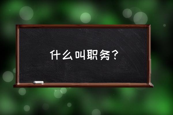 职务是什么意思例如 什么叫职务？