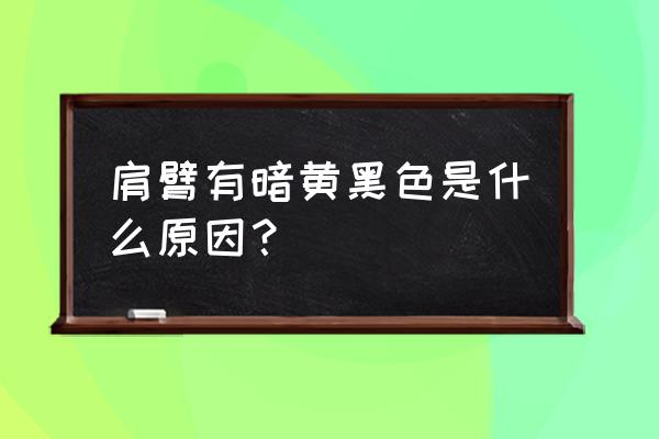 背部一大片黑色素沉淀 肩臂有暗黄黑色是什么原因？