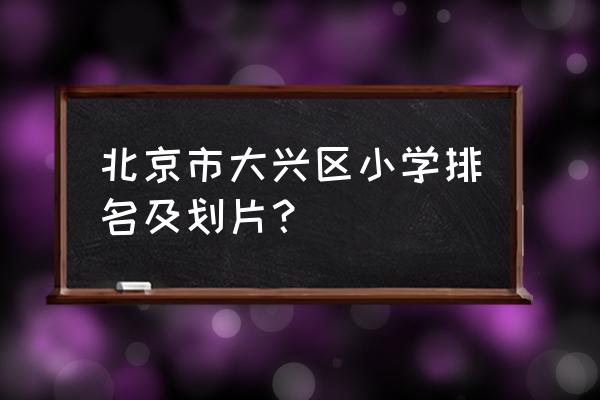 北京海悦公馆地址 北京市大兴区小学排名及划片？