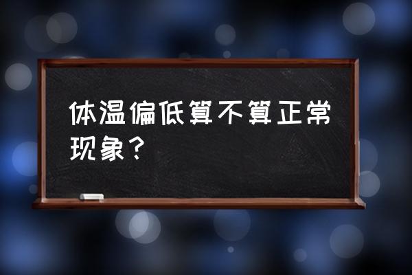 低于36度是低烧吗 体温偏低算不算正常现象？