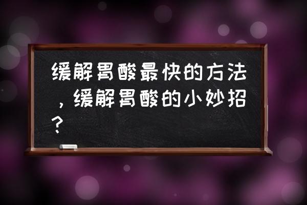 胃酸怎么办快速解决方法 缓解胃酸最快的方法，缓解胃酸的小妙招？