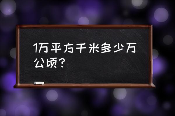 平方公里和万公顷 1万平方千米多少万公顷？