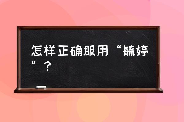 毓婷的正确吃法 怎样正确服用“毓婷”？