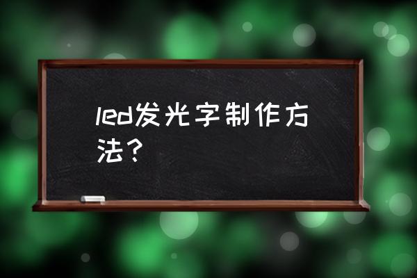 led发光字制作方法 led发光字制作方法？