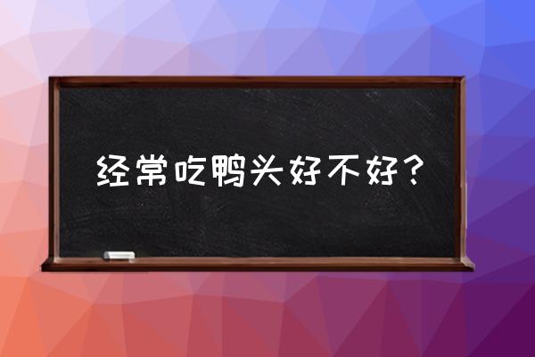 鸭头到底能不能吃 经常吃鸭头好不好？