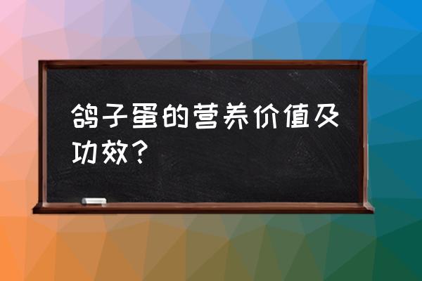 鸽子蛋的营养价值及功效与 鸽子蛋的营养价值及功效？