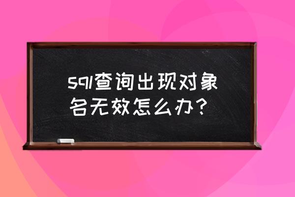 vs对象名无效 sql查询出现对象名无效怎么办？