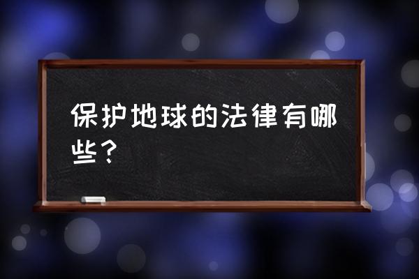 保护地球组织 保护地球的法律有哪些？