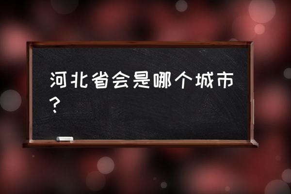 河北省会是哪个城市 河北省会是哪个城市？