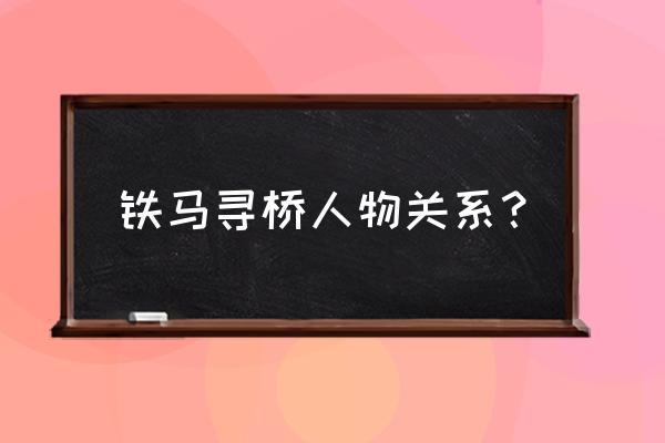 铁马寻桥粤语中文字幕 铁马寻桥人物关系？