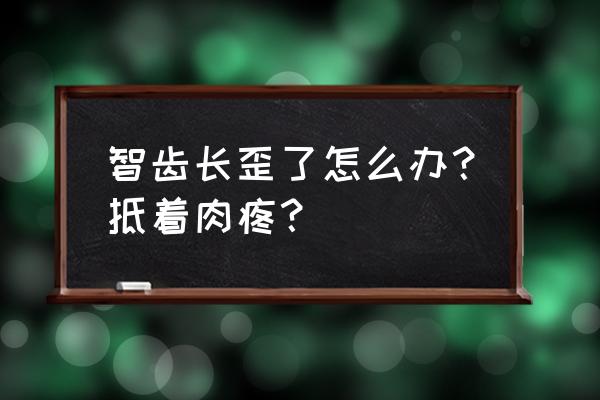 智齿长歪了会怎么样 智齿长歪了怎么办？抵着肉疼？