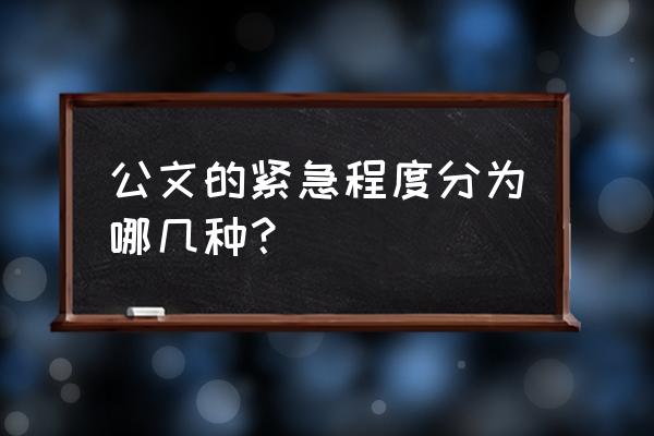 公文紧急程度有哪三种 公文的紧急程度分为哪几种？