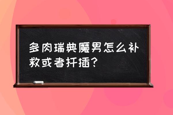 魔请放了我 多肉瑞典魔男怎么补救或者扦插？