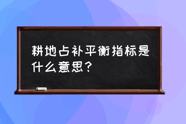 耕地占补平衡资金 耕地占补平衡指标是什么意思？