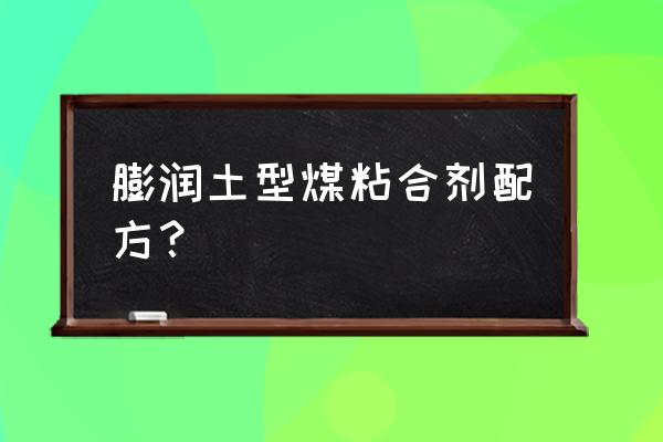 型煤粘合剂比例 膨润土型煤粘合剂配方？