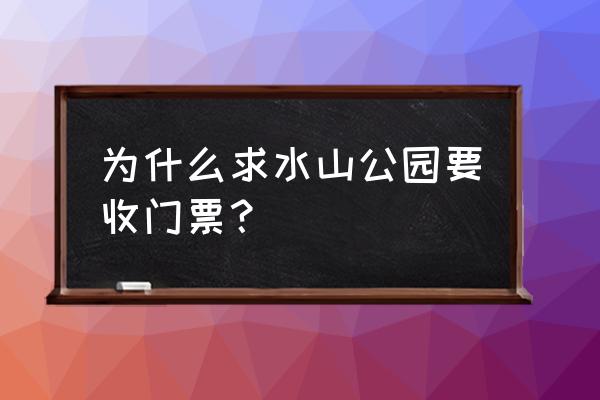 布吉公园免费 为什么求水山公园要收门票？