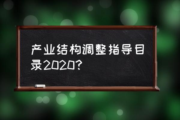 产业结构调整目录最新 产业结构调整指导目录2020？