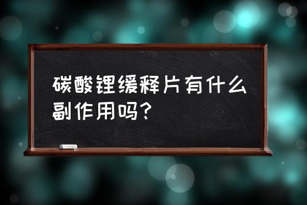 碳酸锂缓释片2片效果 碳酸锂缓释片有什么副作用吗？