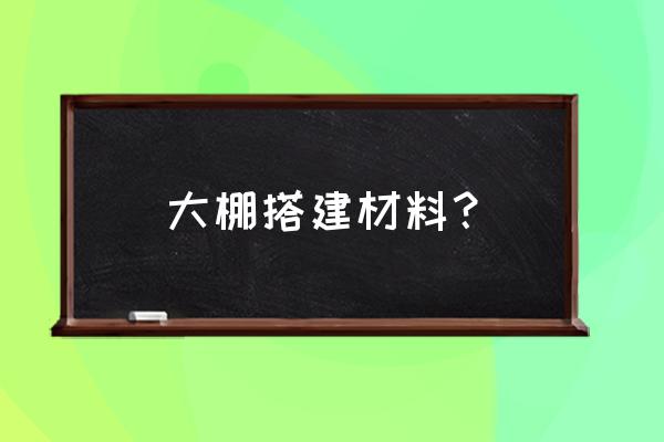 塑料大棚骨架 大棚搭建材料？