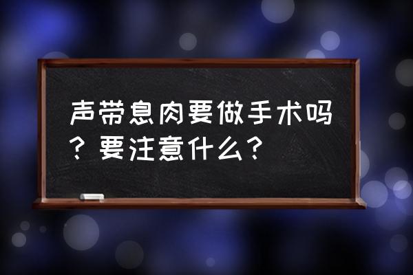 声带息肉可以自愈吗 声带息肉要做手术吗？要注意什么？