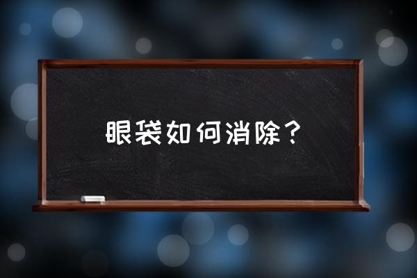 请问眼袋怎么消除 眼袋如何消除？