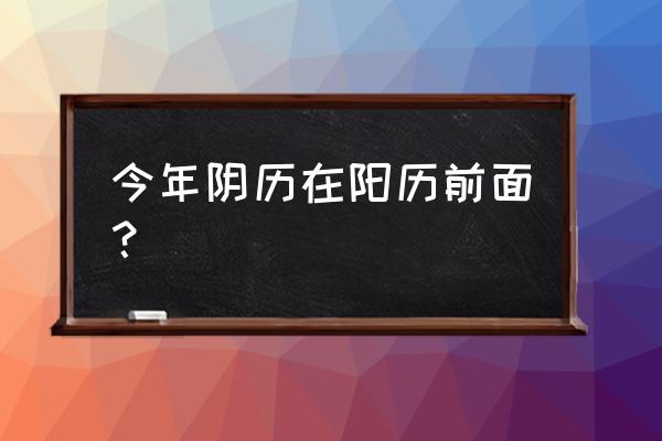 今天多少号阳历 农历 今年阴历在阳历前面？