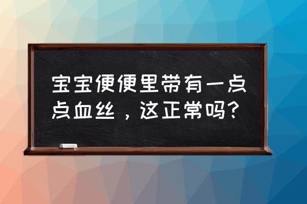 宝宝大便偶尔有血丝 宝宝便便里带有一点点血丝，这正常吗？